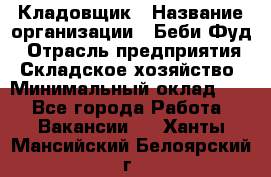 Кладовщик › Название организации ­ Беби Фуд › Отрасль предприятия ­ Складское хозяйство › Минимальный оклад ­ 1 - Все города Работа » Вакансии   . Ханты-Мансийский,Белоярский г.